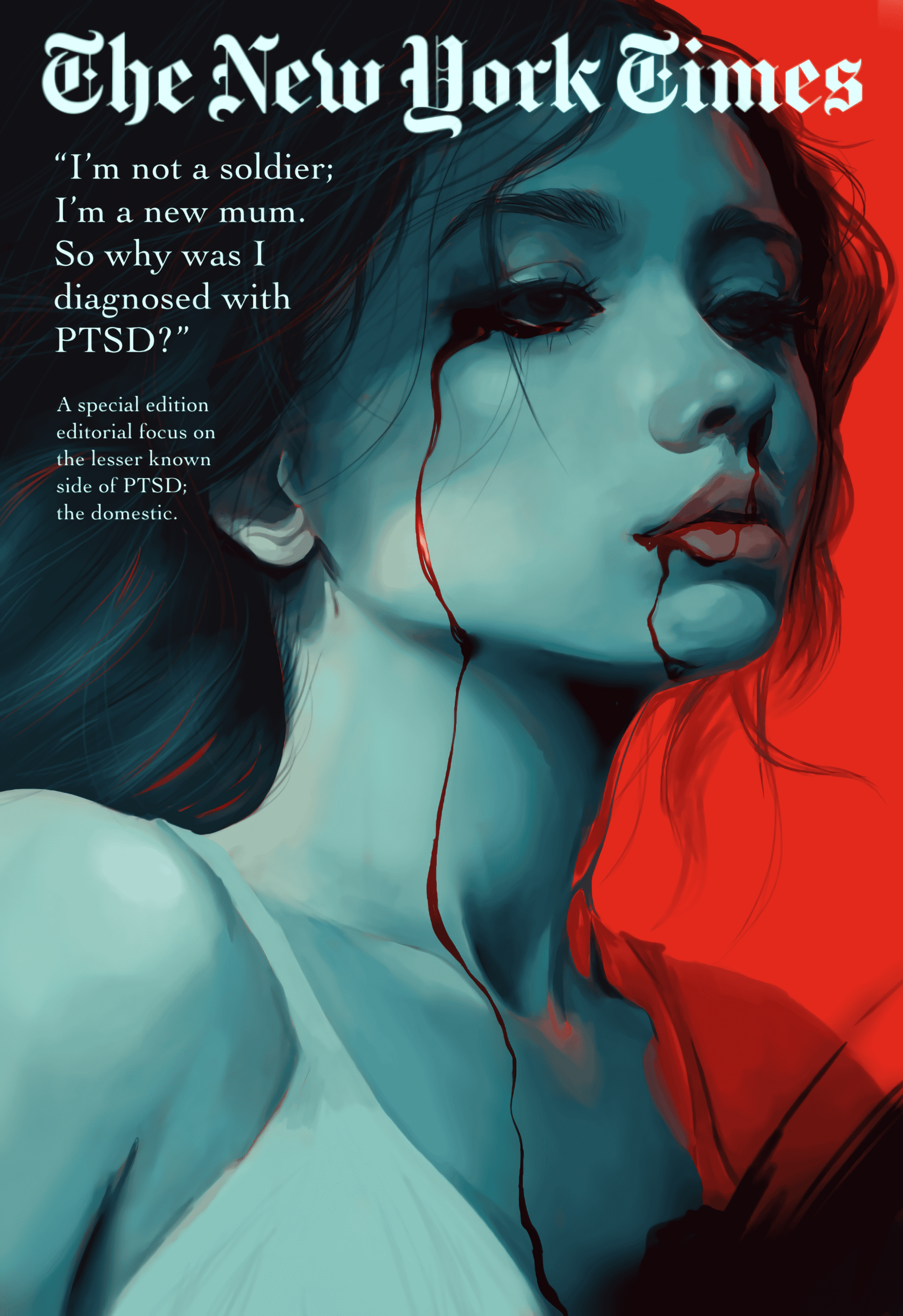 'PTSD; the Domestic'. A full-page illustration of a young woman with long black hair. She is backlit with harsh red lighting, and her skin is a ghostly shade of blue. Her facial expression is aloof and upset, and she had blood running from her nose, down her lips and chin, as well as blood-like tears from her eyes. She wears a simple bralette top, with a subtle, black, stormy brushstroke being ejected from the centre of her chest.
Text within the image reads:
'The New York Times'
'I'm not a soldier, I'm a new mum. So why was I diagnosed with PTSD?'
'A special edition editorial focus on the lesser known side of PTSD; the domestic.'